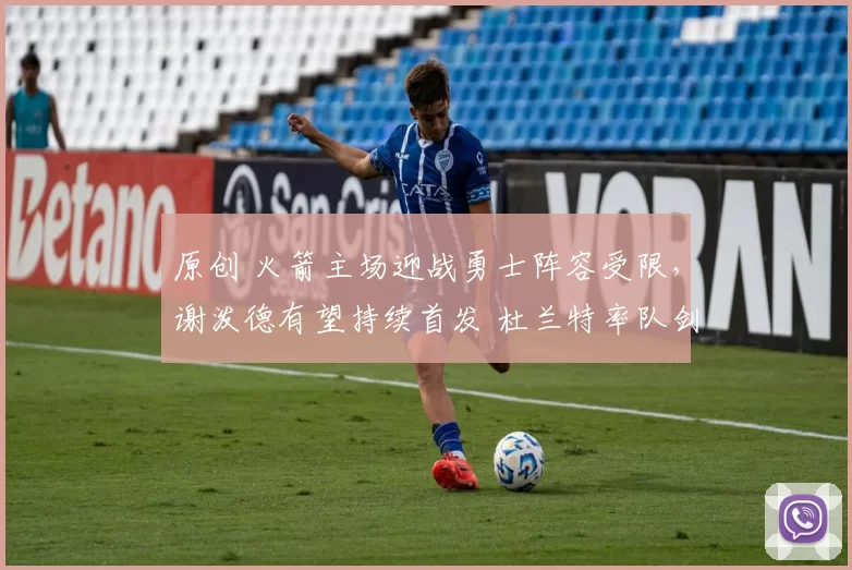 原创 火箭主场迎战勇士阵容受限，谢泼德有望持续首发 杜兰特率队剑指两连胜