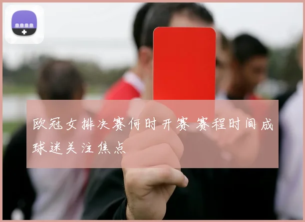 欧冠女排决赛何时开赛 赛程时间成球迷关注焦点