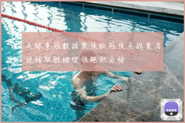 足球皇冠数据聚焦欧冠焦点战皇马逆转取胜继续领跑积分榜