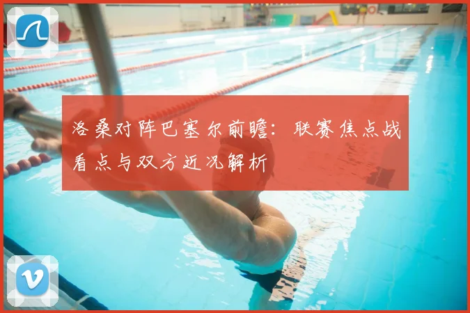 洛桑对阵巴塞尔前瞻:联赛焦点战看点与双方近况解析