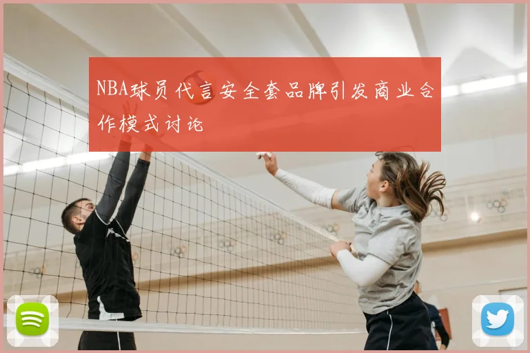 NBA球员代言安全套品牌引发商业合作模式讨论