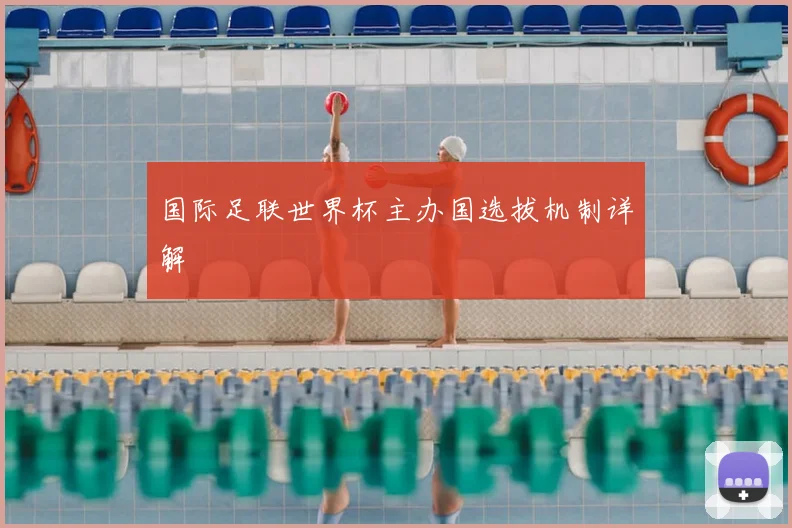 国际足联世界杯主办国选拔机制详解
