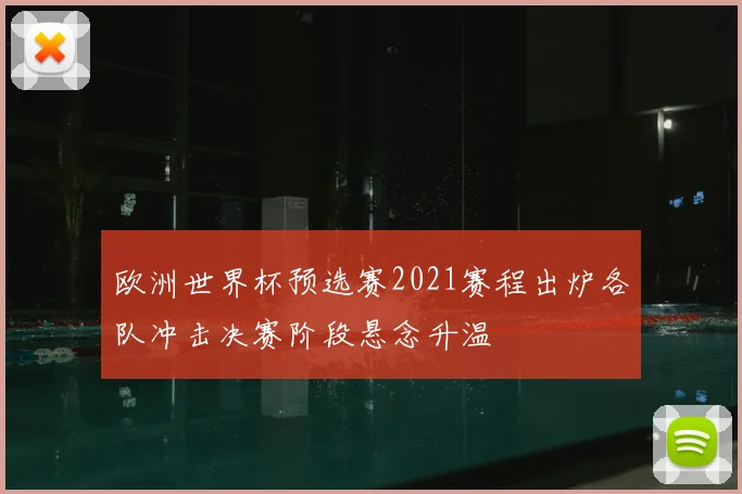 欧洲世界杯预选赛2021赛程出炉各队冲击决赛阶段悬念升温