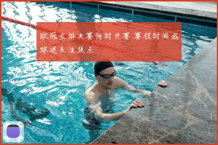 欧冠女排决赛何时开赛 赛程时间成球迷关注焦点